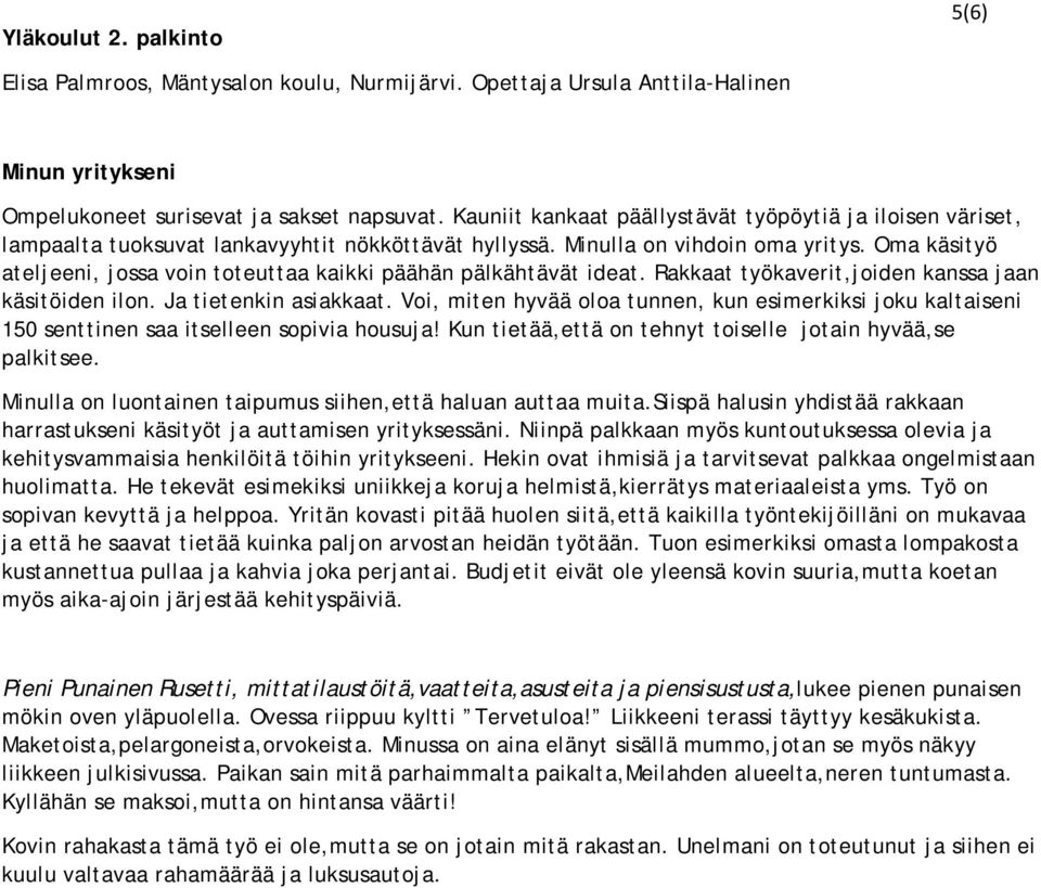 Oma käsityö ateljeeni, jossa voin toteuttaa kaikki päähän pälkähtävät ideat. Rakkaat työkaverit,joiden kanssa jaan käsitöiden ilon. Ja tietenkin asiakkaat.