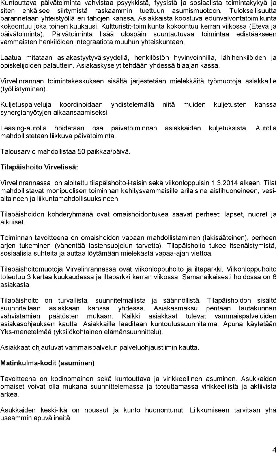 Kultturistit-toimikunta kokoontuu kerran viikossa (Eteva ja päivätoiminta). Päivätoiminta lisää ulospäin suuntautuvaa toimintaa edistääkseen vammaisten henkilöiden integraatiota muuhun yhteiskuntaan.