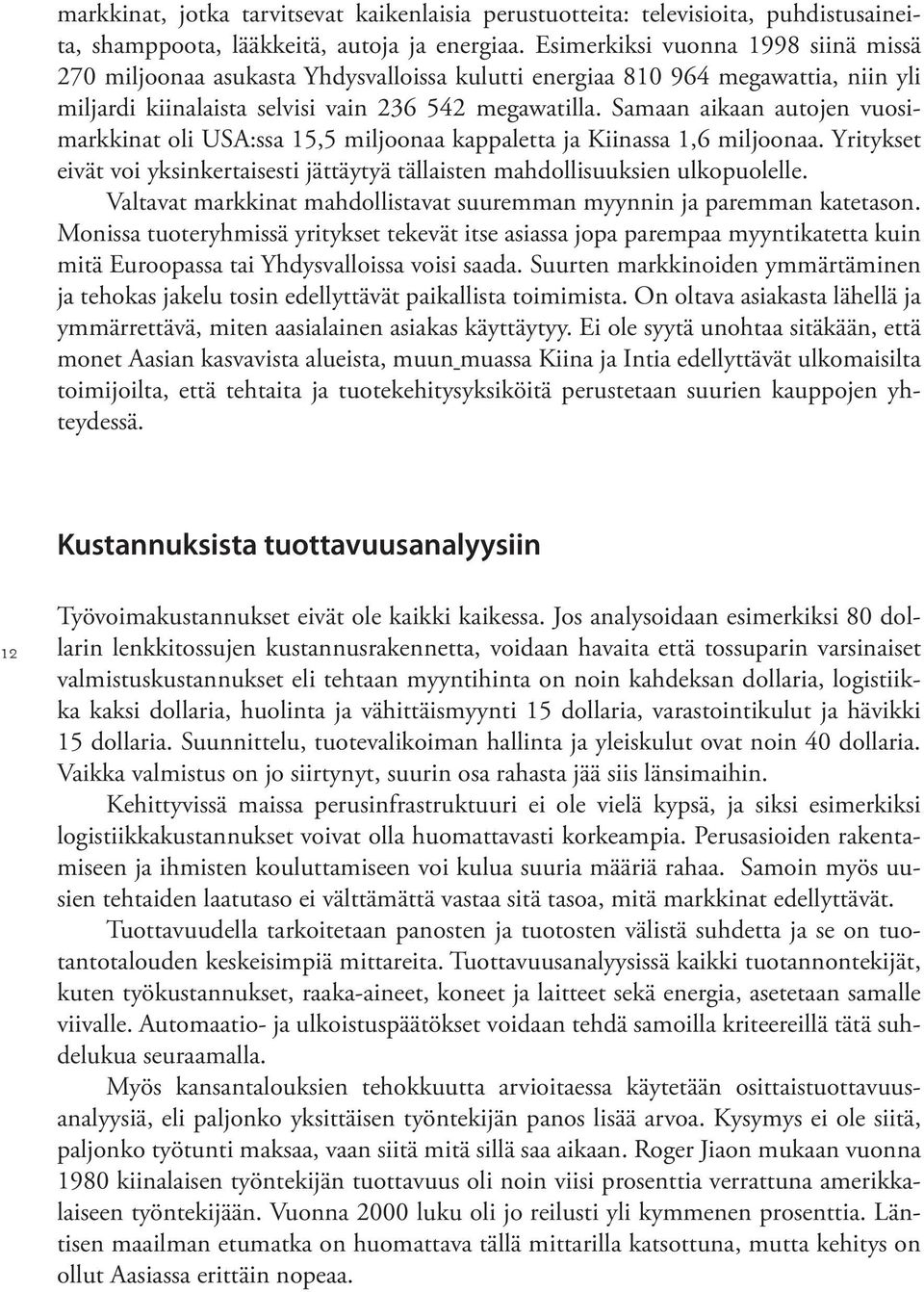 Samaan aikaan autojen vuosimarkkinat oli USA:ssa 15,5 miljoonaa kappaletta ja Kiinassa 1,6 miljoonaa. Yritykset eivät voi yksinkertaisesti jättäytyä tällaisten mahdollisuuksien ulkopuolelle.