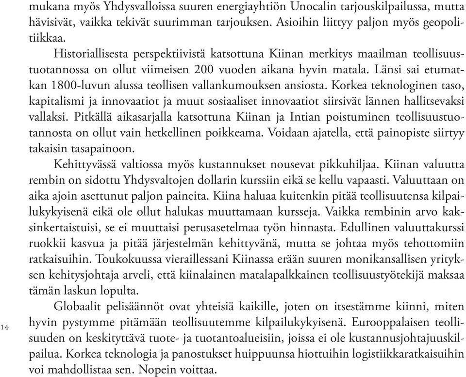 Länsi sai etumatkan 1800-luvun alussa teollisen vallankumouksen ansiosta. Korkea teknologinen taso, kapitalismi ja innovaatiot ja muut sosiaaliset innovaatiot siirsivät lännen hallitsevaksi vallaksi.