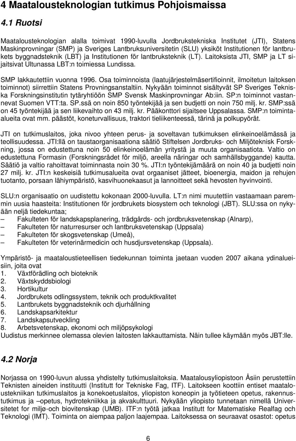 lantbrukets byggnadsteknik (LBT) ja Institutionen för lantbruksteknik (LT). Laitoksista JTI, SMP ja LT sijaitsivat Ultunassa LBT:n toimiessa Lundissa. SMP lakkautettiin vuonna 1996.