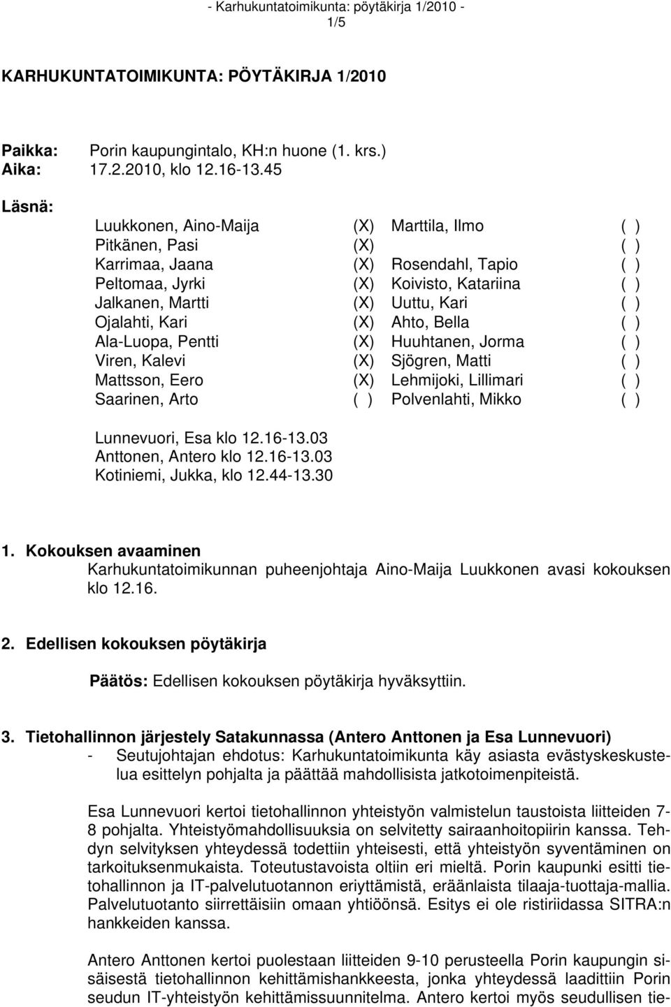Ojalahti, Kari (X) Ahto, Bella ( ) Ala-Luopa, Pentti (X) Huuhtanen, Jorma ( ) Viren, Kalevi (X) Sjögren, Matti ( ) Mattsson, Eero (X) Lehmijoki, Lillimari ( ) Saarinen, Arto ( ) Polvenlahti, Mikko (