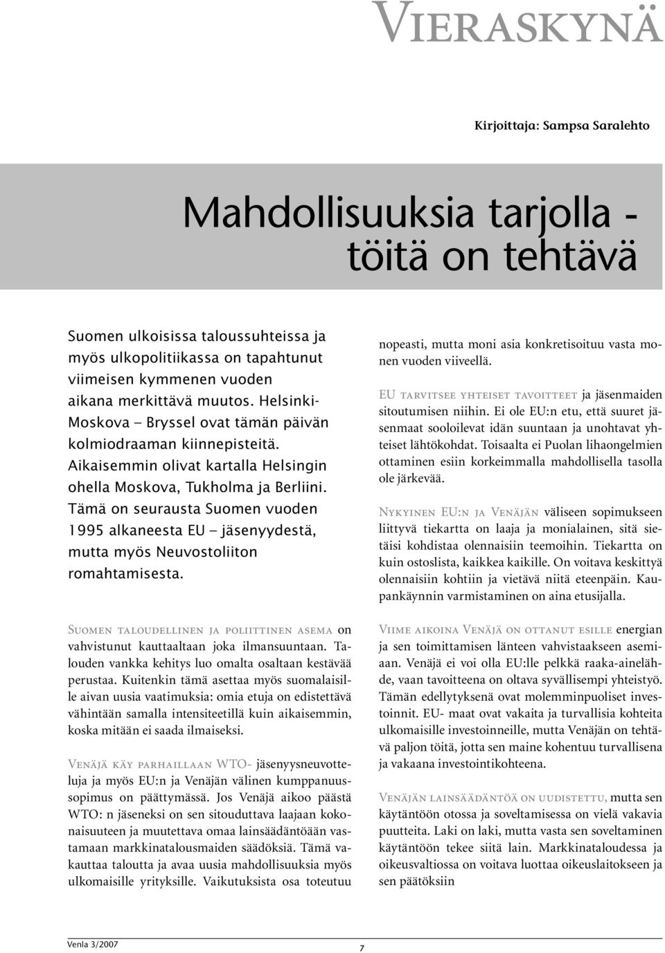 Tämä on seurausta Suomen vuoden 1995 alkaneesta EU jäsenyydestä, mutta myös Neuvostoliiton romahtamisesta. Suomen taloudellinen ja poliittinen asema on vahvistunut kauttaaltaan joka ilmansuuntaan.