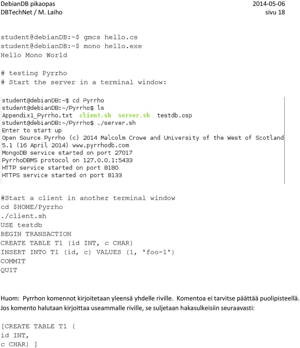 sh USE testdb BEGIN TRANSACTION CREATE TABLE T1 (id INT, c CHAR) INSERT INTO T1 (id, c) VALUES (1, 'foo-1') COMMIT QUIT Huom: Pyrrhon komennot