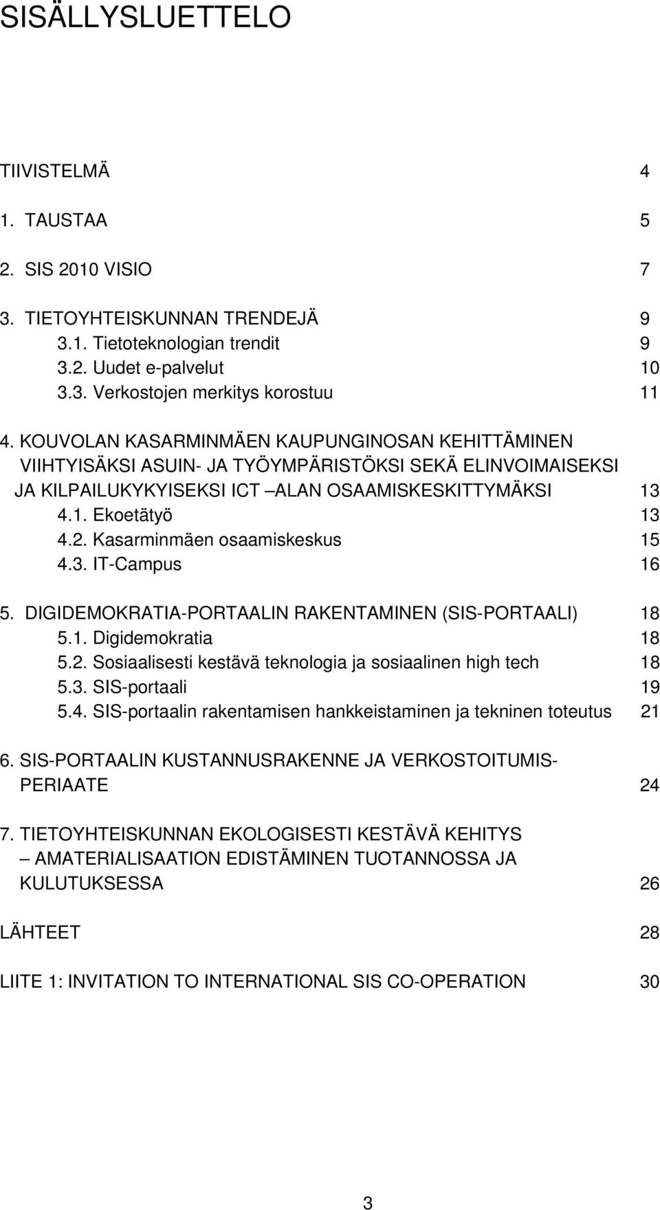 Kasarminmäen osaamiskeskus 15 4.3. IT-Campus 16 5. DIGIDEMOKRATIA-PORTAALIN RAKENTAMINEN (SIS-PORTAALI) 18 5.1. Digidemokratia 18 5.2. Sosiaalisesti kestävä teknologia ja sosiaalinen high tech 18 5.3. SIS-portaali 19 5.