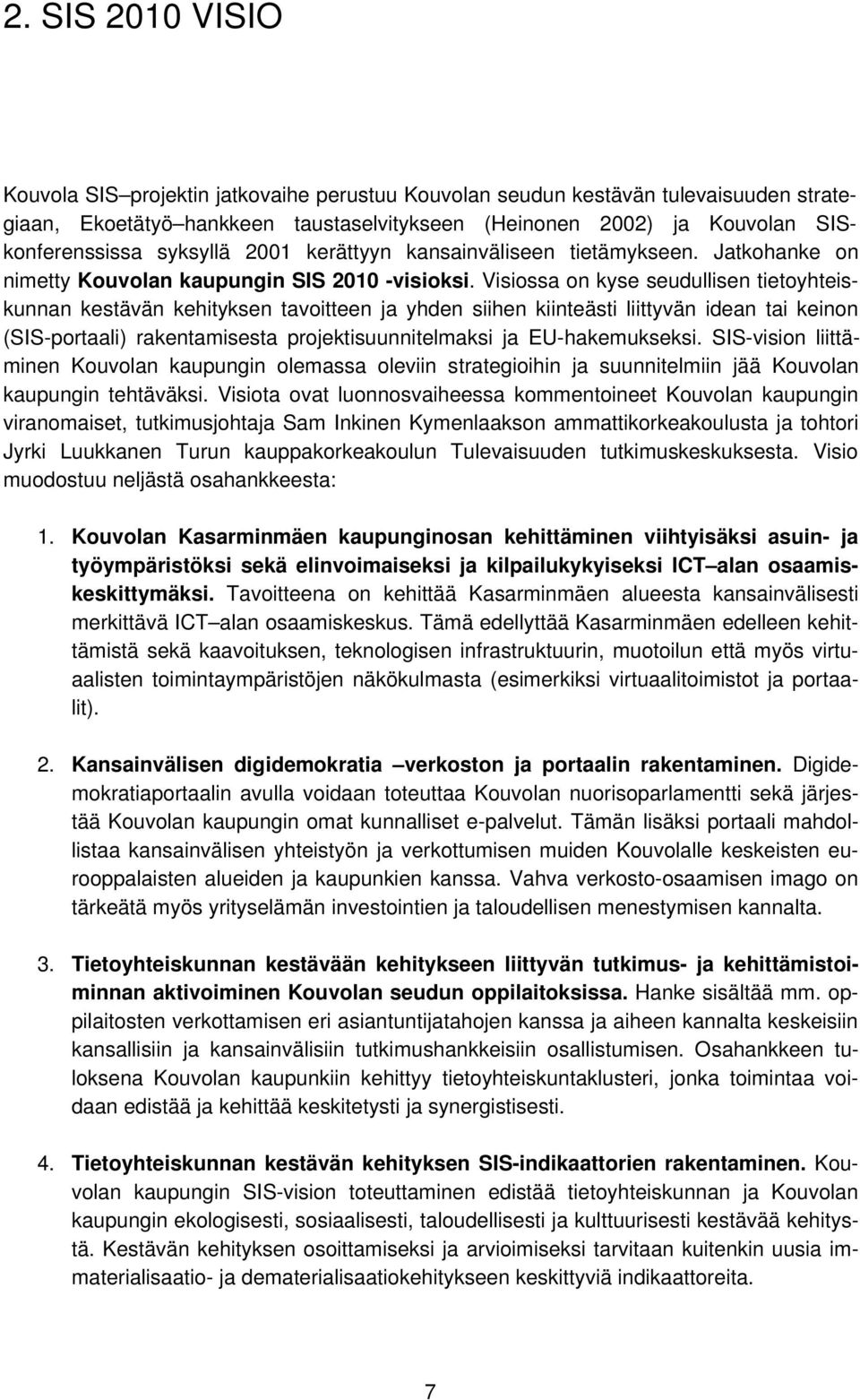 Visiossa on kyse seudullisen tietoyhteiskunnan kestävän kehityksen tavoitteen ja yhden siihen kiinteästi liittyvän idean tai keinon (SIS-portaali) rakentamisesta projektisuunnitelmaksi ja