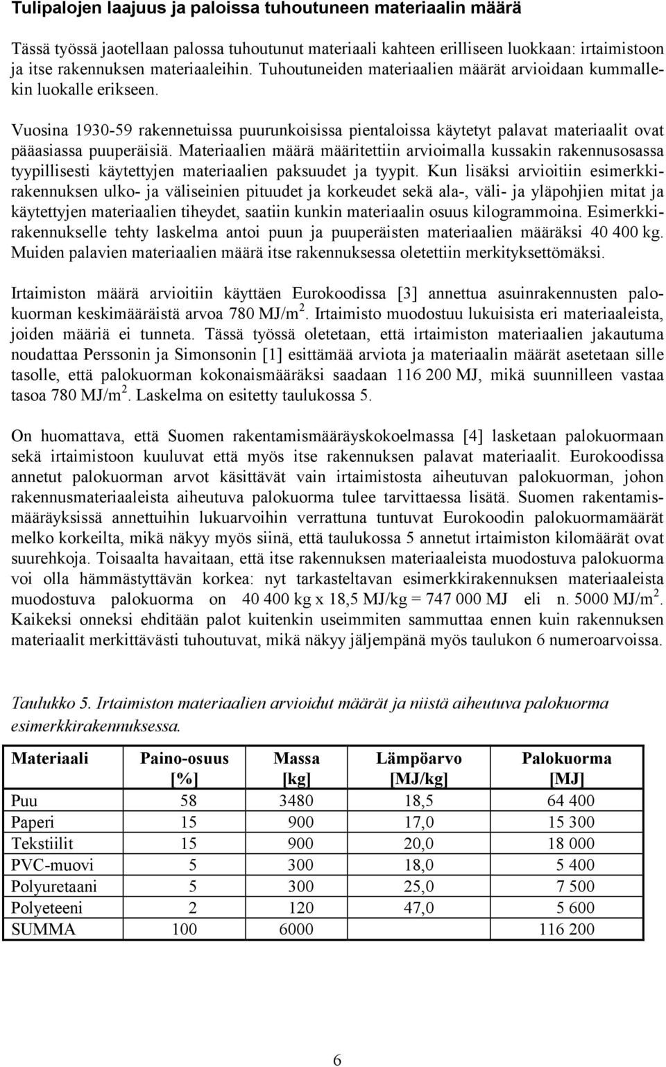 Materiaalien määrä määritettiin arvioimalla kussakin rakennusosassa tyypillisesti käytettyjen materiaalien paksuudet ja tyypit.