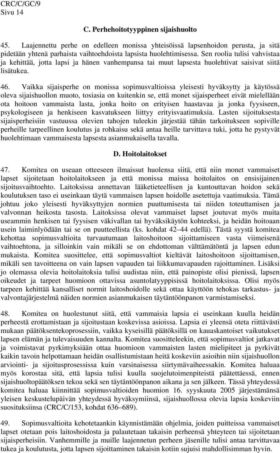 Vaikka sijaisperhe on monissa sopimusvaltioissa yleisesti hyväksytty ja käytössä oleva sijaishuollon muoto, tosiasia on kuitenkin se, että monet sijaisperheet eivät mielellään ota hoitoon vammaista