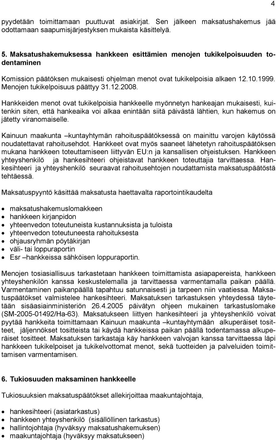 Hankkeiden menot ovat tukikelpoisia hankkeelle myönnetyn hankeajan mukaisesti, kuitenkin siten, että hankeaika voi alkaa enintään siitä päivästä lähtien, kun hakemus on jätetty viranomaiselle.