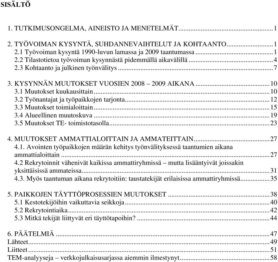 3 Muutokset toimialoittain...15 3.4 Alueellinen muutoskuva...19 3.5 Muutokset TE- toimistotasolla...23 4. MUUTOKSET AMMATTIALOITTAIN JA AMMATEITTAIN...27 4.1. Avointen työpaikkojen määrän kehitys työnvälityksessä taantumien aikana ammattialoittain.