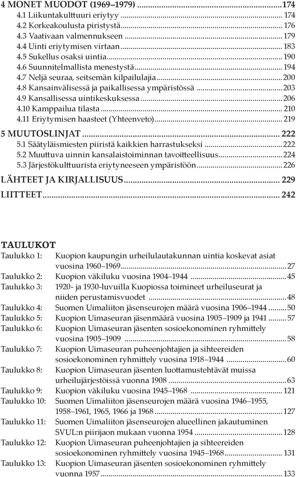 9 Kansallisessa uintikeskuksessa...206 4.10 Kamppailua tilasta... 210 4.11 Eriytymisen haasteet (Yhteenveto)... 219 5 Muutoslinjat... 222 5.1 Säätyläismiesten piiristä kaikkien harrastukseksi...222 5.2 Muuttuva uinnin kansalaistoiminnan tavoitteellisuus.