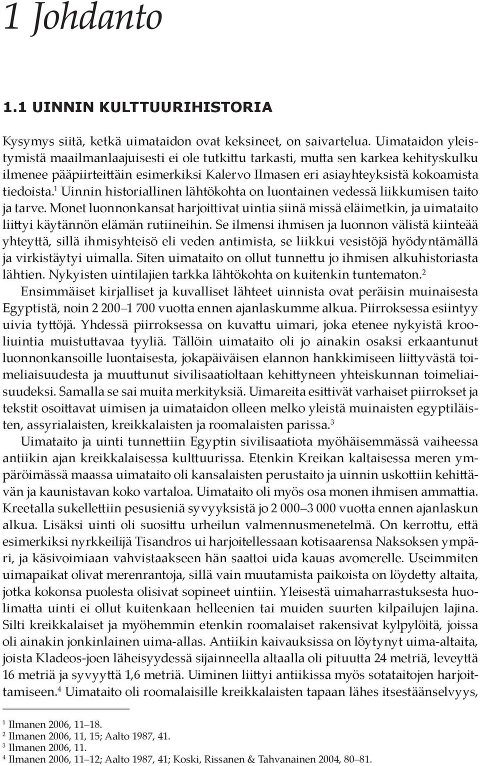 1 Uinnin historiallinen lähtökohta on luontainen vedessä liikkumisen taito ja tarve. Monet luonnonkansat harjoittivat uintia siinä missä eläimetkin, ja uimataito liittyi käytännön elämän rutiineihin.