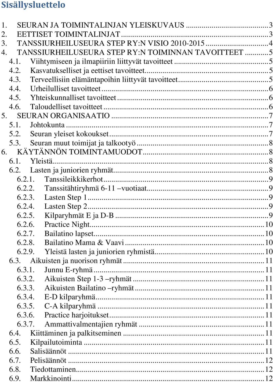.. 6 4.5. Yhteiskunnalliset tavoitteet... 6 4.6. Taloudelliset tavoitteet... 6 5. SEURAN ORGANISAATIO... 7 5.1. Johtokunta... 7 5.2. Seuran yleiset kokoukset... 7 5.3.