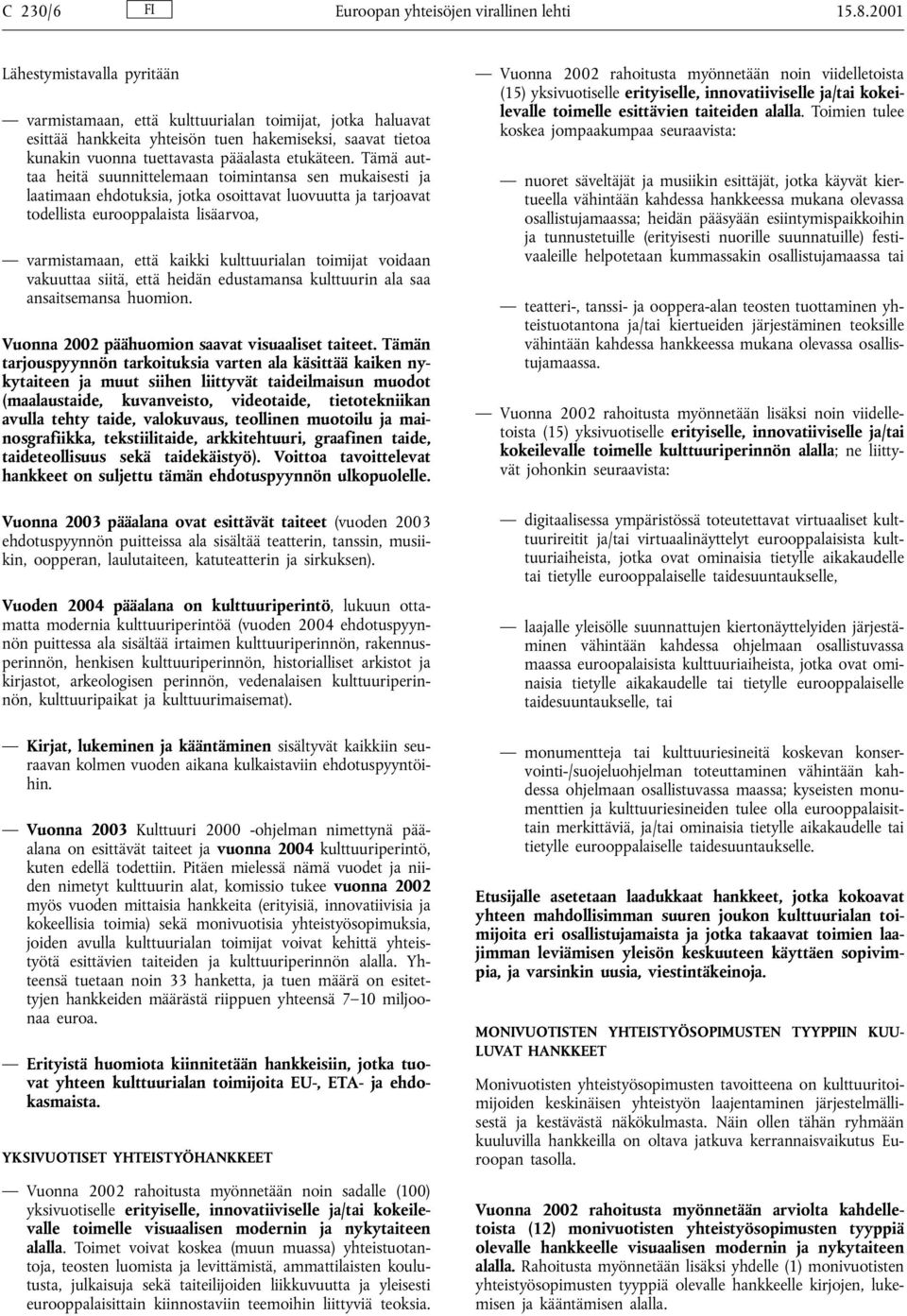 Tämä auttaa heitä suunnittelemaan toimintansa sen mukaisesti ja laatimaan ehdotuksia, jotka osoittavat luovuutta ja tarjoavat todellista eurooppalaista lisäarvoa, varmistamaan, että kaikki