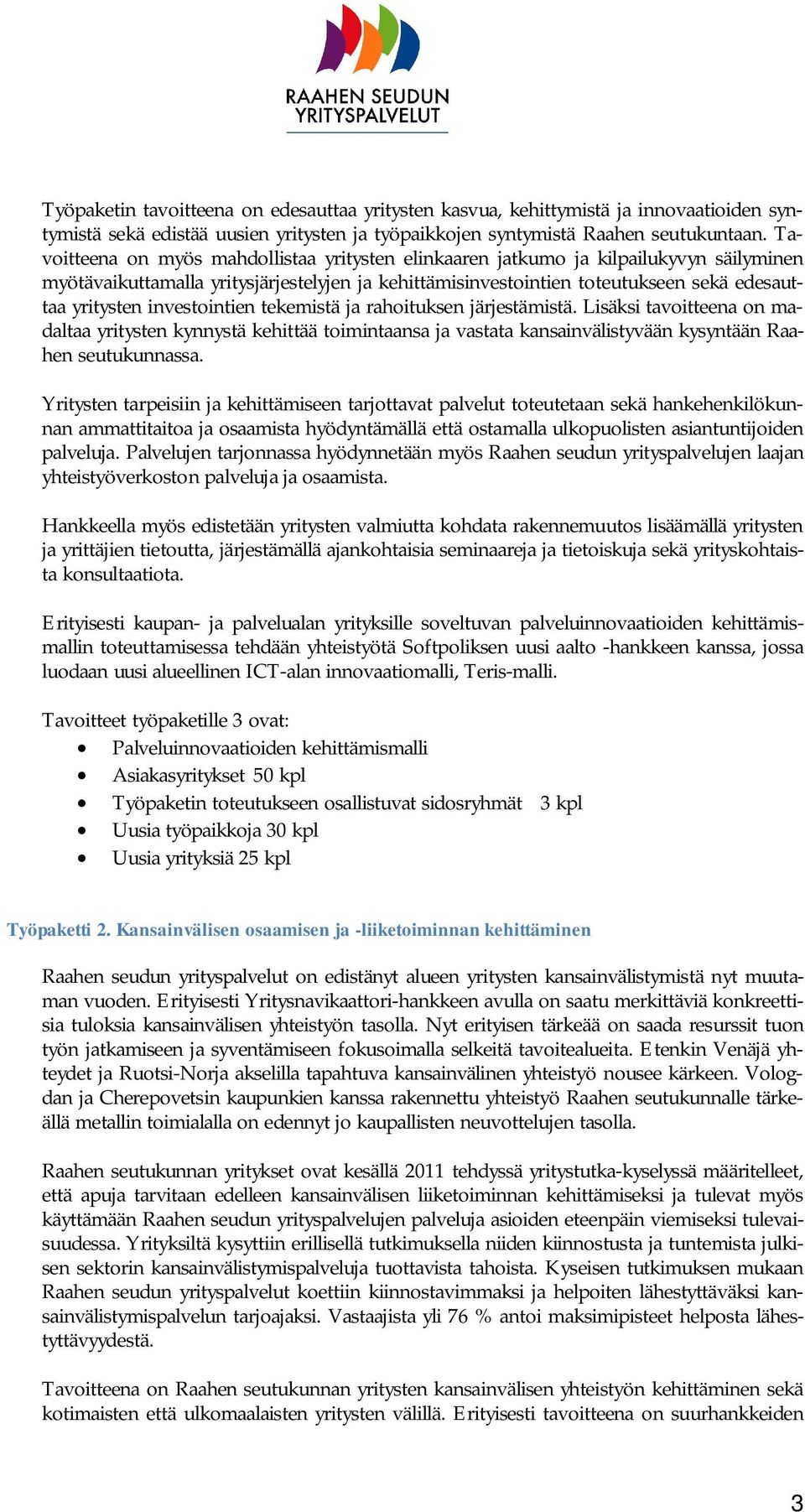 investointien tekemistä ja rahoituksen järjestämistä. Lisäksi tavoitteena on madaltaa yritysten kynnystä kehittää toimintaansa ja vastata kansainvälistyvään kysyntään Raahen seutukunnassa.