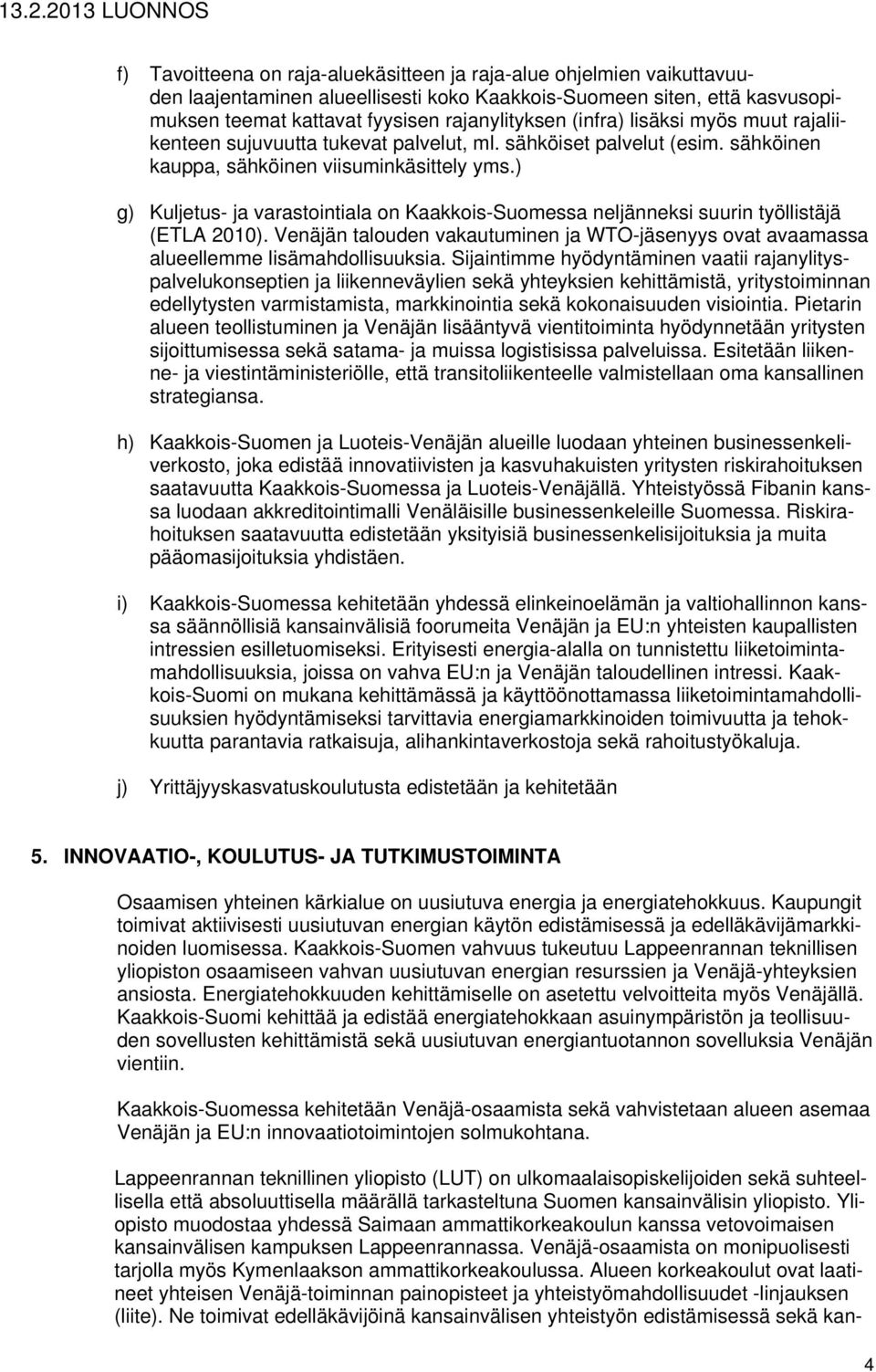 ) g) Kuljetus- ja varastointiala on Kaakkois-Suomessa neljänneksi suurin työllistäjä (ETLA 2010). Venäjän talouden vakautuminen ja WTO-jäsenyys ovat avaamassa alueellemme lisämahdollisuuksia.