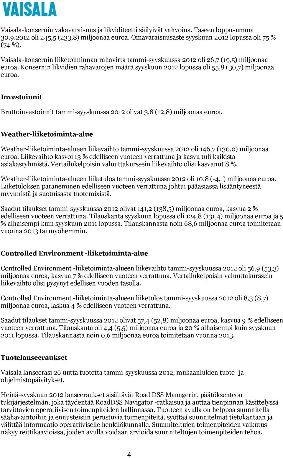 Investoinnit Bruttoinvestoinnit tammi-syyskuussa 2012 olivat 3,8 (12,8) miljoonaa euroa.