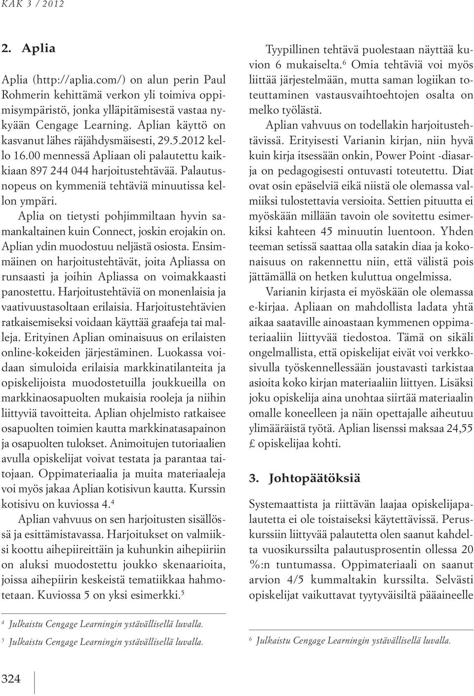 Palautusnopeus on kymmeniä tehtäviä minuutissa kellon ympäri. Aplia on tietysti pohjimmiltaan hyvin samankaltainen kuin Connect, joskin erojakin on. Aplian ydin muodostuu neljästä osiosta.