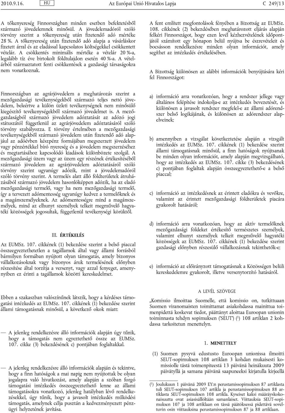 A tőkenyereség után fizetendő adó alapja a vásárláskor fizetett árral és az eladással kapcsolatos költségekkel csökkentett vételár.