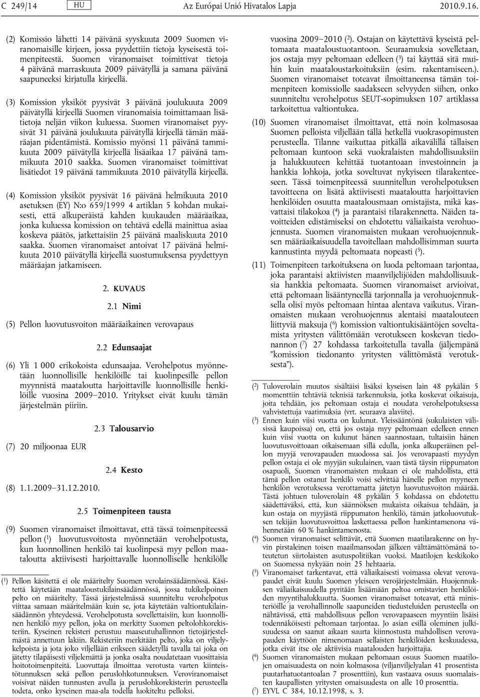 (3) Komission yksiköt pyysivät 3 päivänä joulukuuta 2009 päivätyllä kirjeellä Suomen viranomaisia toimittamaan lisätietoja neljän viikon kuluessa.