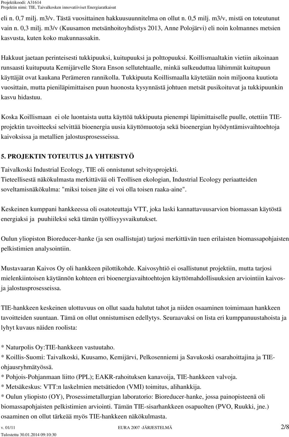 Koillismaaltakin vietiin aikoinaan runsaasti kuitupuuta Kemijärvelle Stora Enson sellutehtaalle, minkä sulkeuduttua lähimmät kuitupuun käyttäjät ovat kaukana Perämeren rannikolla.