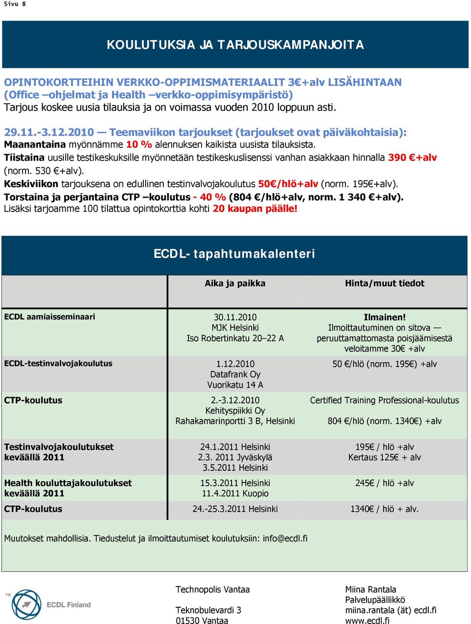 Tiistaina uusille testikeskuksille myönnetään testikeskuslisenssi vanhan asiakkaan hinnalla 390 +alv (norm. 530 +alv). Keskiviikon tarjouksena on edullinen testinvalvojakoulutus 50 /hlö+alv (norm.