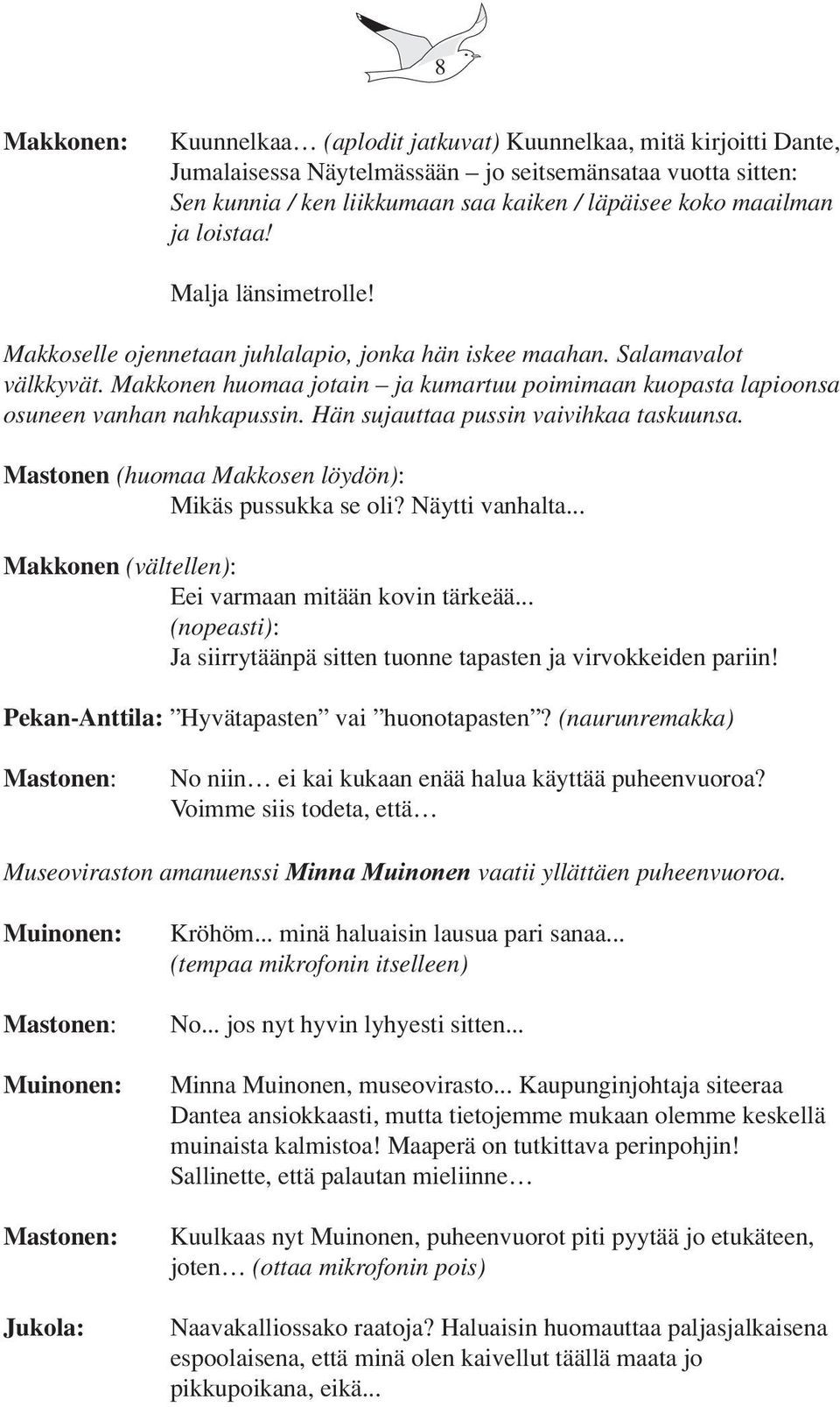 Makkonen huomaa jotain ja kumartuu poimimaan kuopasta lapioonsa osuneen vanhan nahkapussin. Hän sujauttaa pussin vaivihkaa taskuunsa. Mastonen (huomaa Makkosen löydön): Mikäs pussukka se oli?