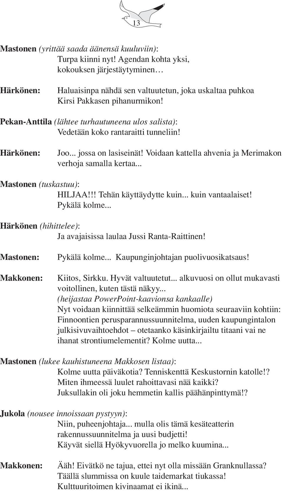 Pekan-Anttila (lähtee turhautuneena ulos salista): Vedetään koko rantaraitti tunneliin! Härkönen: Joo... jossa on lasiseinät! Voidaan kattella ahvenia ja Merimakon verhoja samalla kertaa.