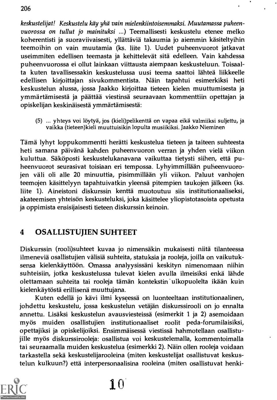 Uudet puheenvuorot jatkavat useimmiten edellisen teemasta ja kehittelevät sitä edelleen. Vain kahdessa puheenvuorossa ei ollut lainkaan viittausta aiempaan keskusteluun.