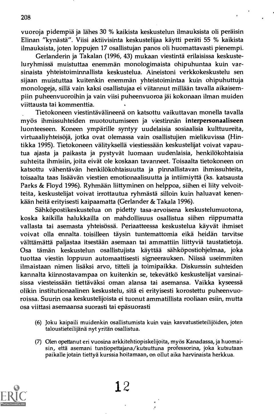 Gerlanderin ja Takalan (1996, 43) mukaan viestintä erilaisissa keskusteluryhmissä muistuttaa enemmän monologimaista ohipuhuntaa kuin varsinaista yhteistoiminnallista keskustelua.