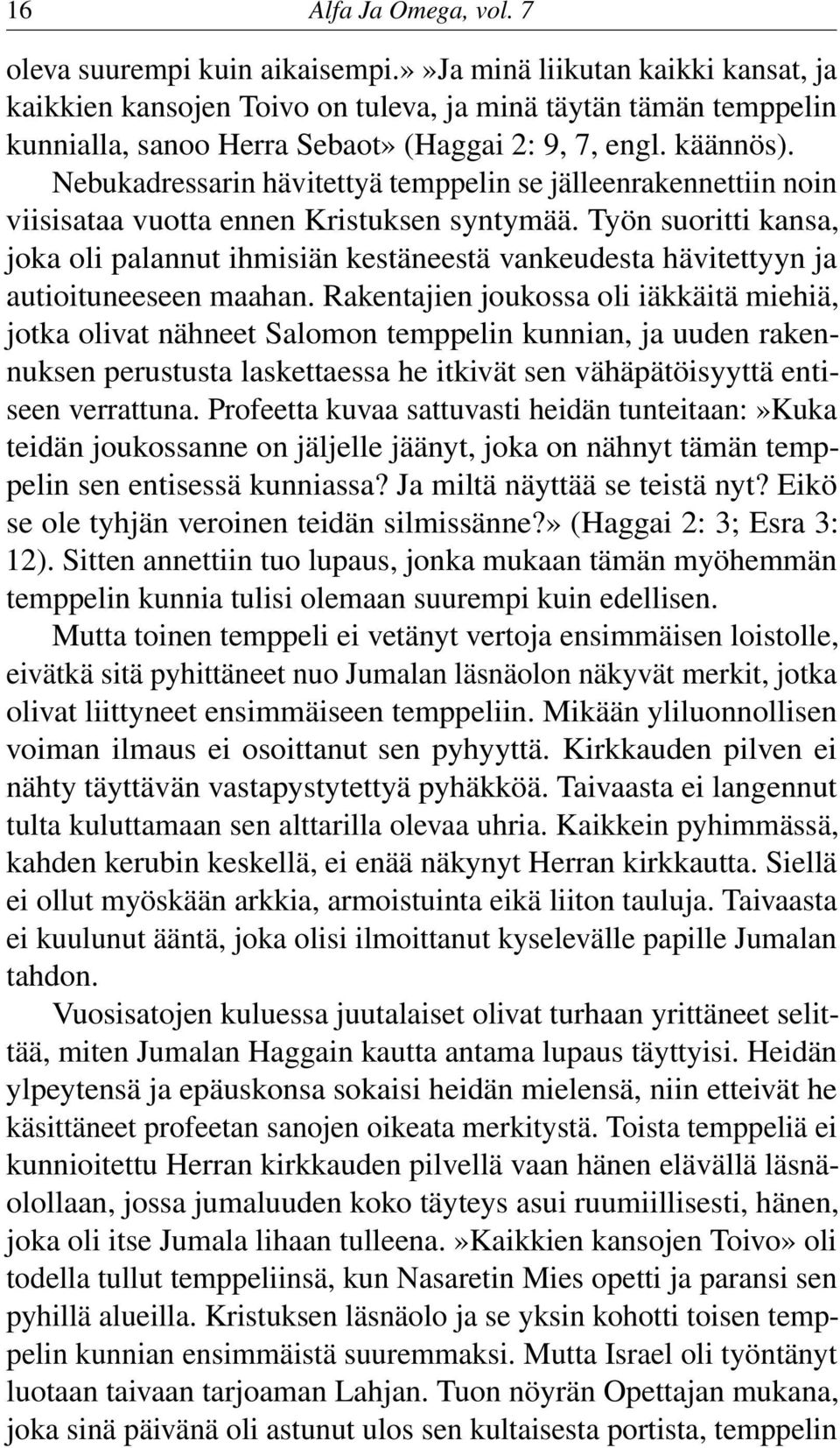 Nebukadressarin hävitettyä temppelin se jälleenrakennettiin noin viisisataa vuotta ennen Kristuksen syntymää.