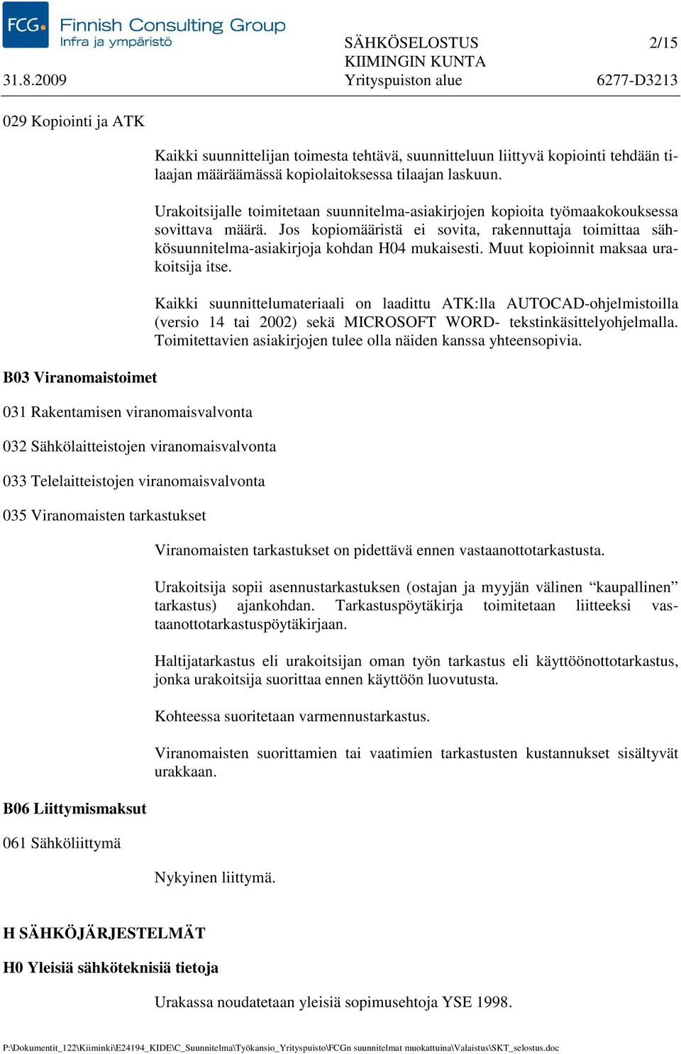 Urakoitsijalle toimitetaan suunnitelma-asiakirjojen kopioita työmaakokouksessa sovittava määrä. Jos kopiomääristä ei sovita, rakennuttaja toimittaa sähkösuunnitelma-asiakirjoja kohdan H04 mukaisesti.