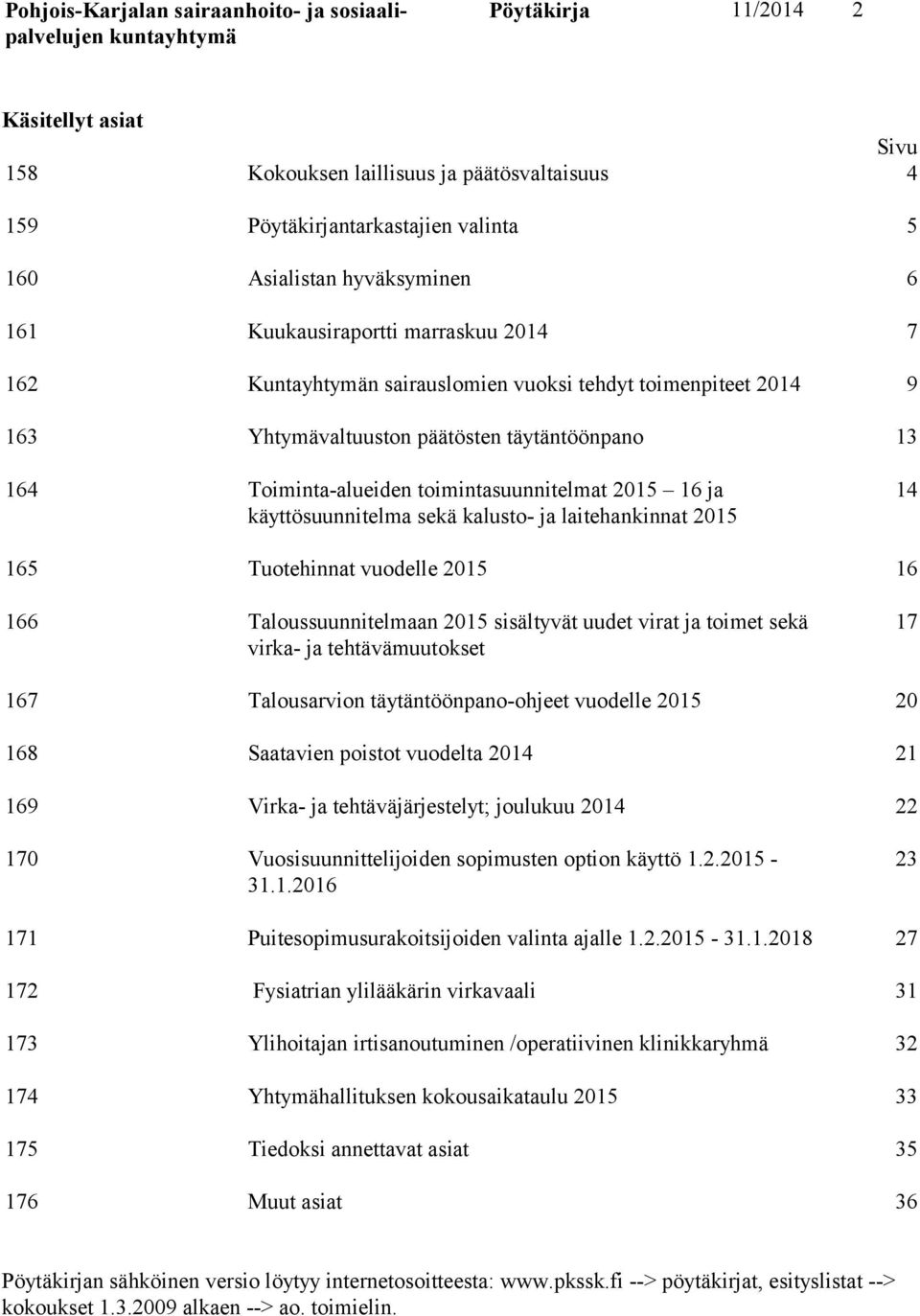 laitehankinnat 2015 14 165 Tuotehinnat vuodelle 2015 16 166 Taloussuunnitelmaan 2015 sisältyvät uudet virat ja toimet sekä virka- ja tehtävämuutokset 17 167 Talousarvion täytäntöönpano-ohjeet