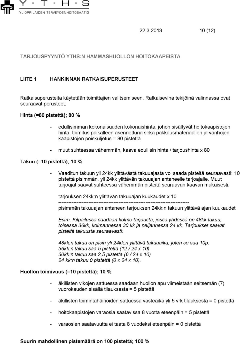 asennettuna sekä pakkausmateriaalien ja vanhojen kaapistojen poiskuljetus = 80 pistettä - muut suhteessa vähemmän, kaava edullisin hinta / tarjoushinta x 80 Takuu (=10 pistettä); 10 % - Vaaditun