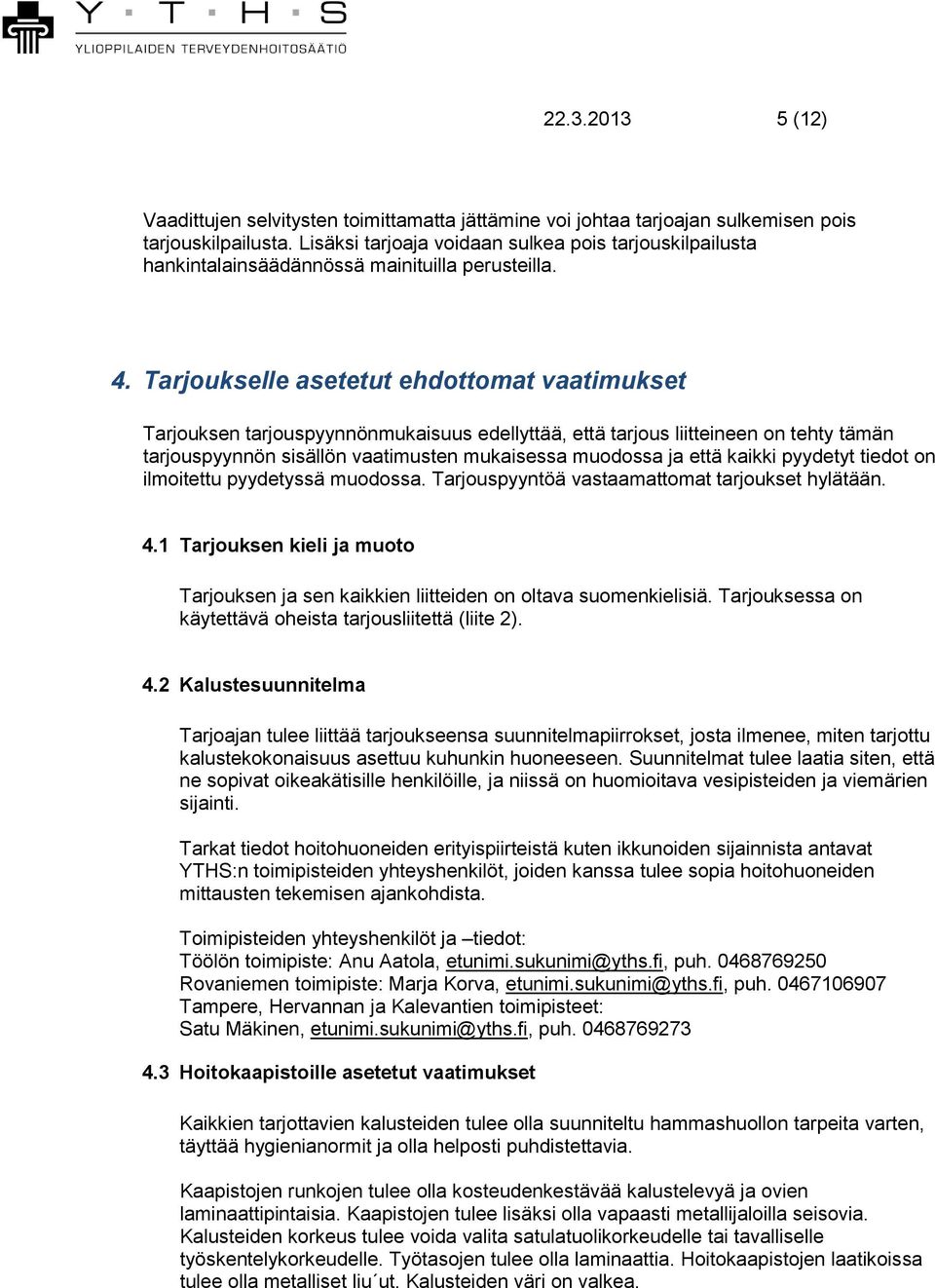 Tarjoukselle asetetut ehdottomat vaatimukset Tarjouksen tarjouspyynnönmukaisuus edellyttää, että tarjous liitteineen on tehty tämän tarjouspyynnön sisällön vaatimusten mukaisessa muodossa ja että