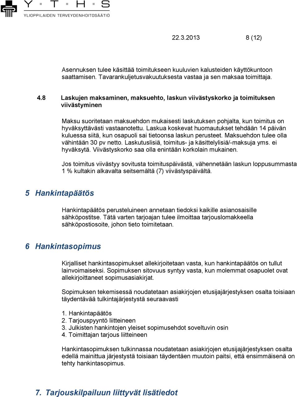 Laskua koskevat huomautukset tehdään 14 päivän kuluessa siitä, kun osapuoli sai tietoonsa laskun perusteet. Maksuehdon tulee olla vähintään 30 pv netto.