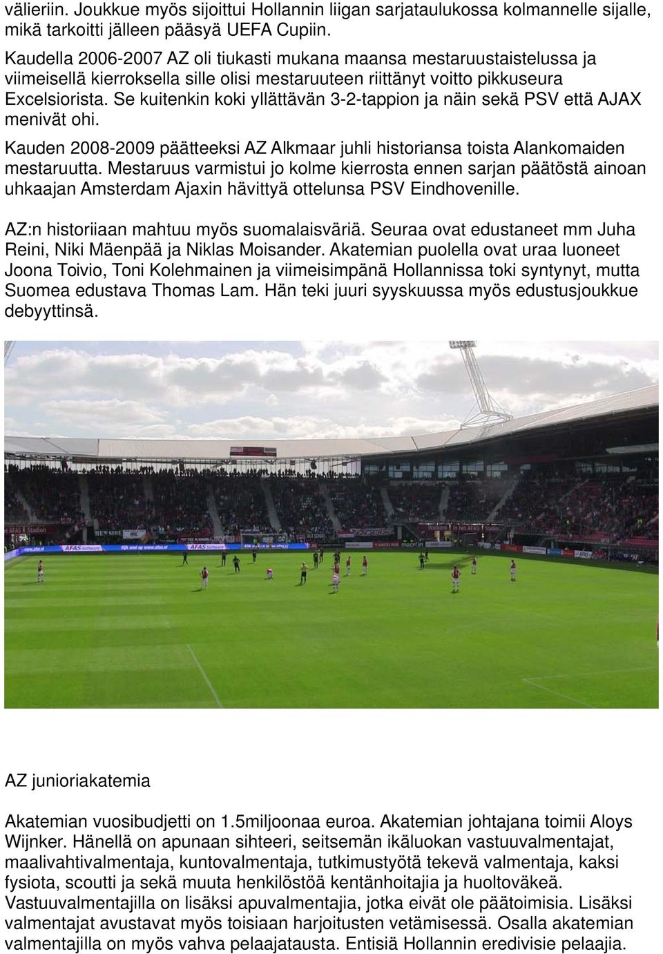 Se kuitenkin koki yllättävän 3-2-tappion ja näin sekä PSV että AJAX menivät ohi. Kauden 2008-2009 päätteeksi AZ Alkmaar juhli historiansa toista Alankomaiden mestaruutta.