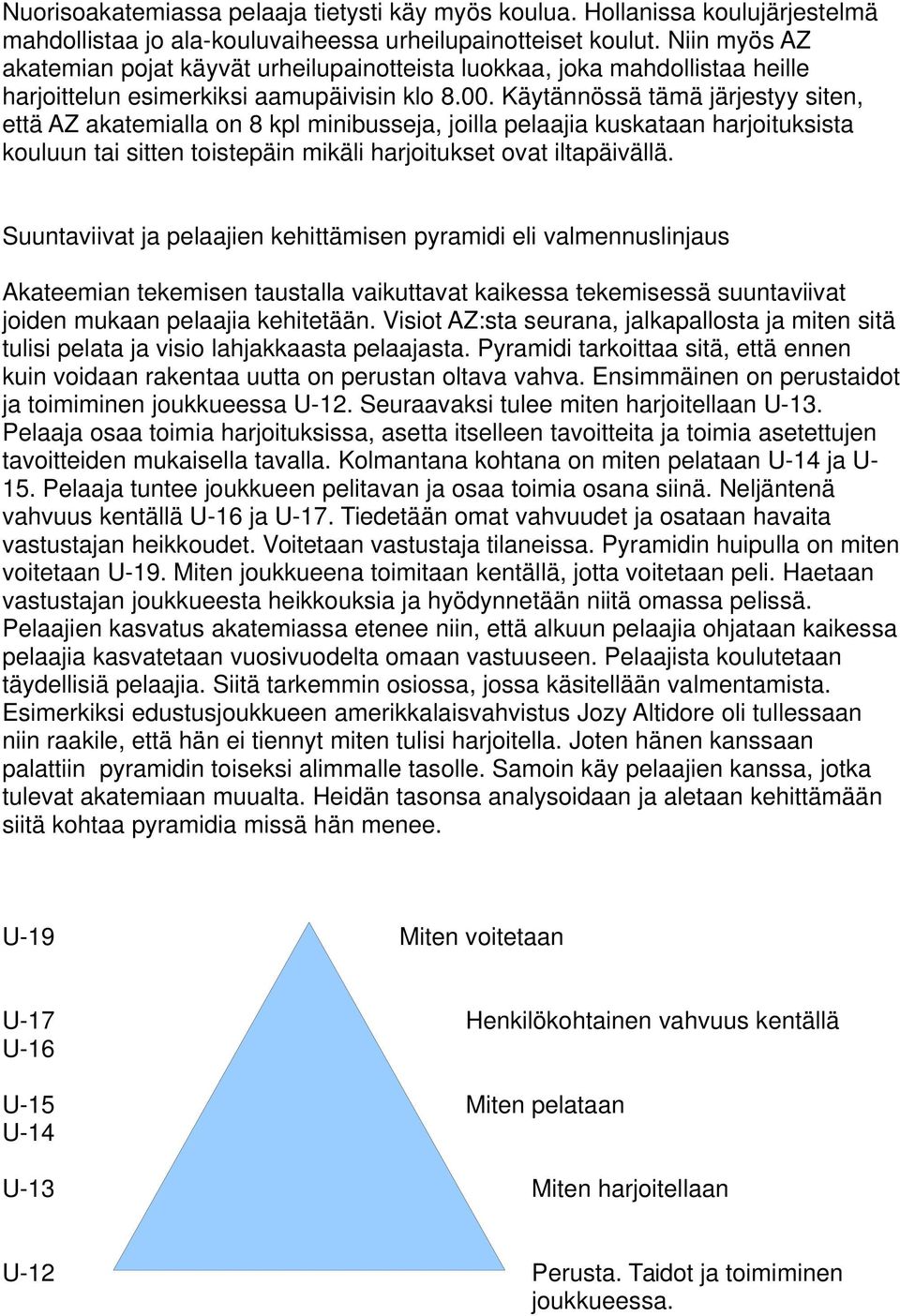 Käytännössä tämä järjestyy siten, että AZ akatemialla on 8 kpl minibusseja, joilla pelaajia kuskataan harjoituksista kouluun tai sitten toistepäin mikäli harjoitukset ovat iltapäivällä.