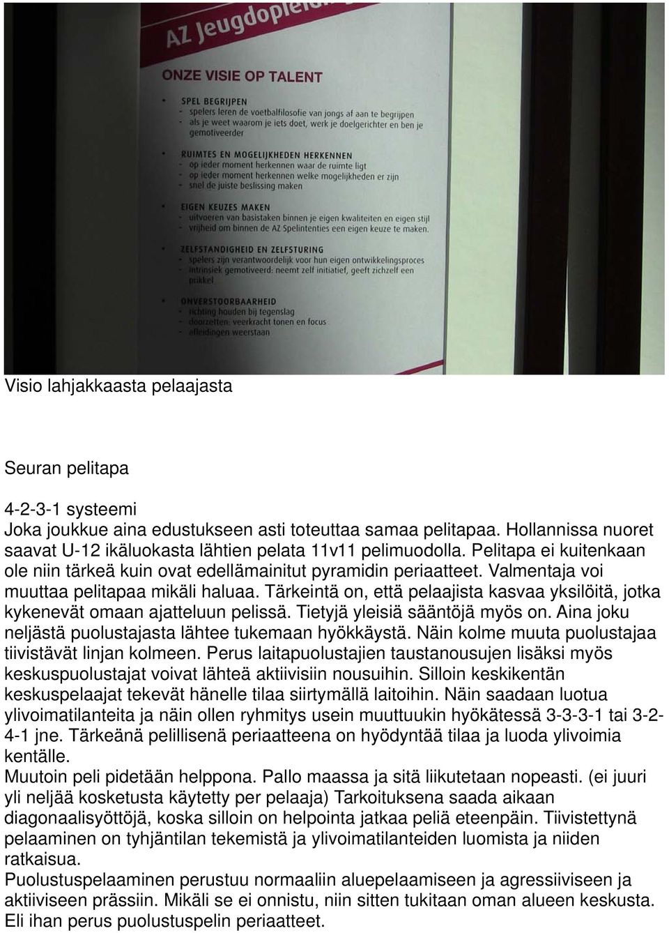 Valmentaja voi muuttaa pelitapaa mikäli haluaa. Tärkeintä on, että pelaajista kasvaa yksilöitä, jotka kykenevät omaan ajatteluun pelissä. Tietyjä yleisiä sääntöjä myös on.