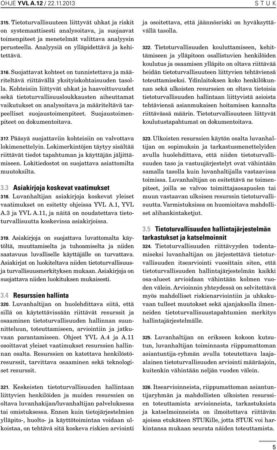 Kohteisiin liittyvät uhkat ja haavoittuvuudet sekä tietoturvallisuusloukkausten aiheuttamat vaikutukset on analysoitava ja määriteltävä tarpeelliset suojaustoimenpiteet.