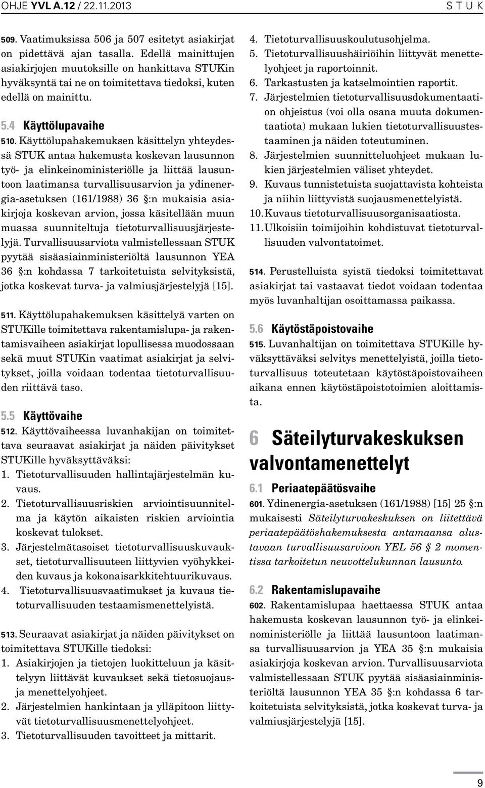 Käyttölupahakemuksen käsittelyn yhteydessä STUK antaa hakemusta koskevan lausunnon työ- ja elinkeinoministeriölle ja liittää lausuntoon laatimansa turvallisuusarvion ja ydinenergia-asetuksen