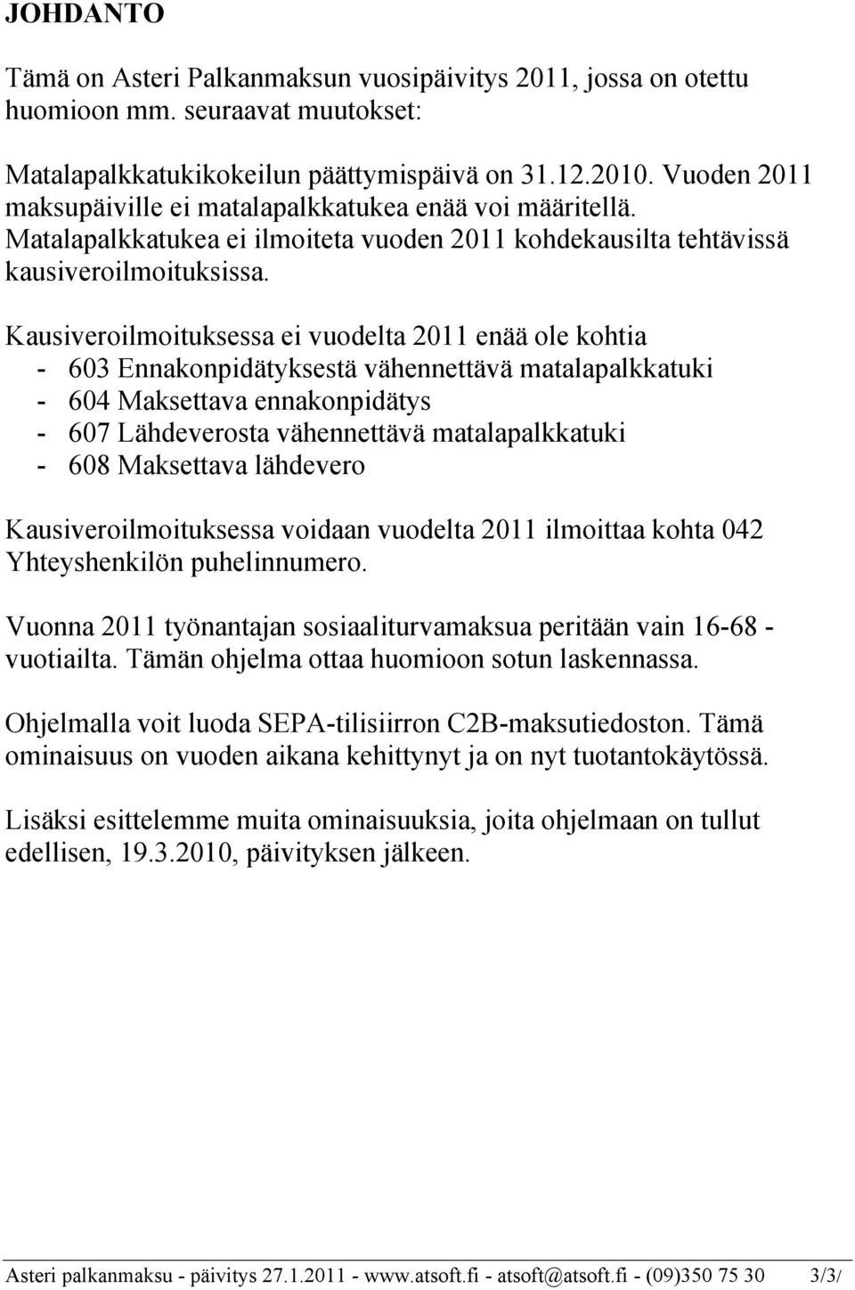 Kausiveroilmoituksessa ei vuodelta 2011 enää ole kohtia - 603 Ennakonpidätyksestä vähennettävä matalapalkkatuki - 604 Maksettava ennakonpidätys - 607 Lähdeverosta vähennettävä matalapalkkatuki - 608