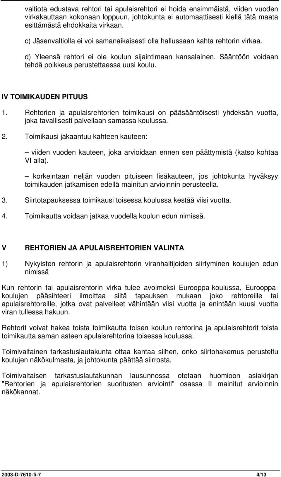 IV TOIMIKAUDEN PITUUS 1. Rehtorien ja apulaisrehtorien toimikausi on pääsääntöisesti yhdeksän vuotta, joka tavallisesti palvellaan samassa koulussa. 2.