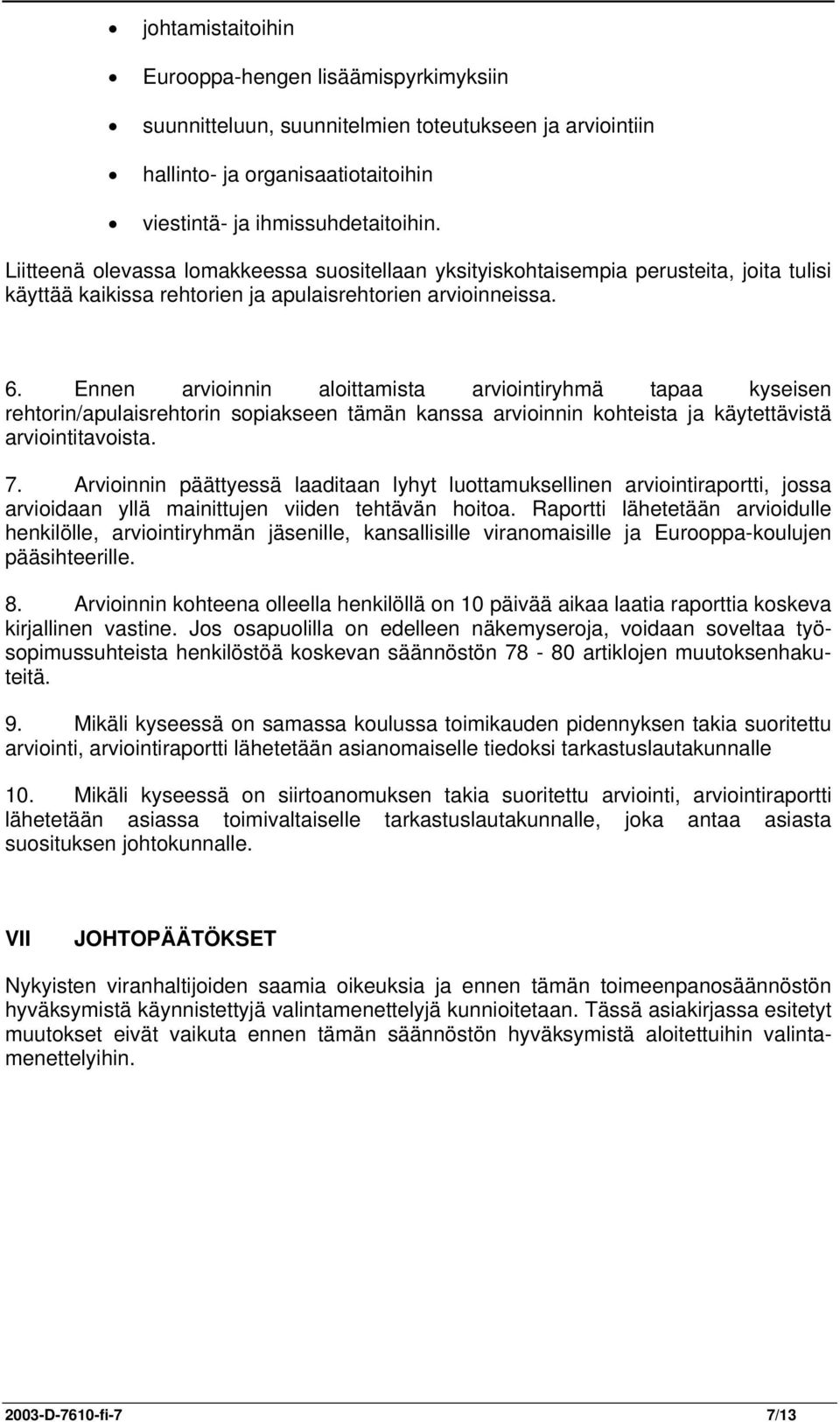 Ennen arvioinnin aloittamista arviointiryhmä tapaa kyseisen rehtorin/apulaisrehtorin sopiakseen tämän kanssa arvioinnin kohteista ja käytettävistä arviointitavoista. 7.