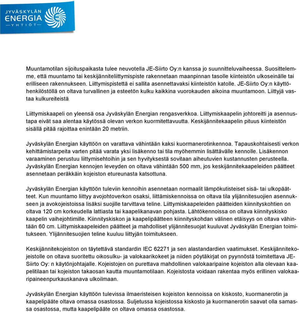 Liittymispistettä ei sallita asennettavaksi kiinteistön katolle. JE-Siirto Oy:n käyttöhenkilöstöllä on oltava turvallinen ja esteetön kulku kaikkina vuorokauden aikoina muuntamoon.