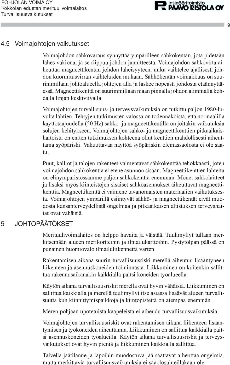 Sähkökentän voimakkuus on suurimmillaan johtoalueella johtojen alla ja laskee nopeasti johdosta etäännyttäessä.