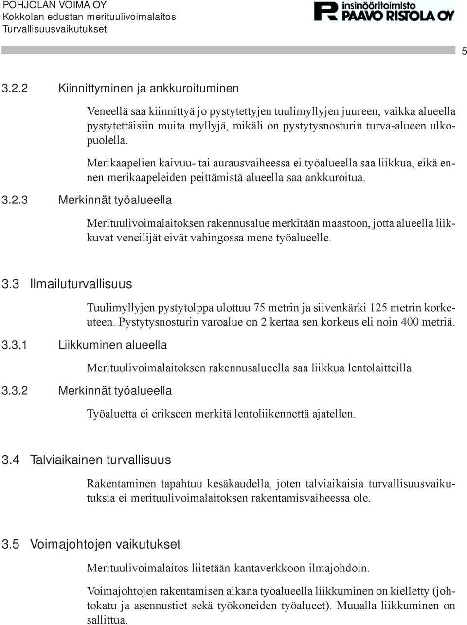 Merikaapelien kaivuu- tai aurausvaiheessa ei työalueella saa liikkua, eikä ennen merikaapeleiden peittämistä alueella saa ankkuroitua. 3.2.