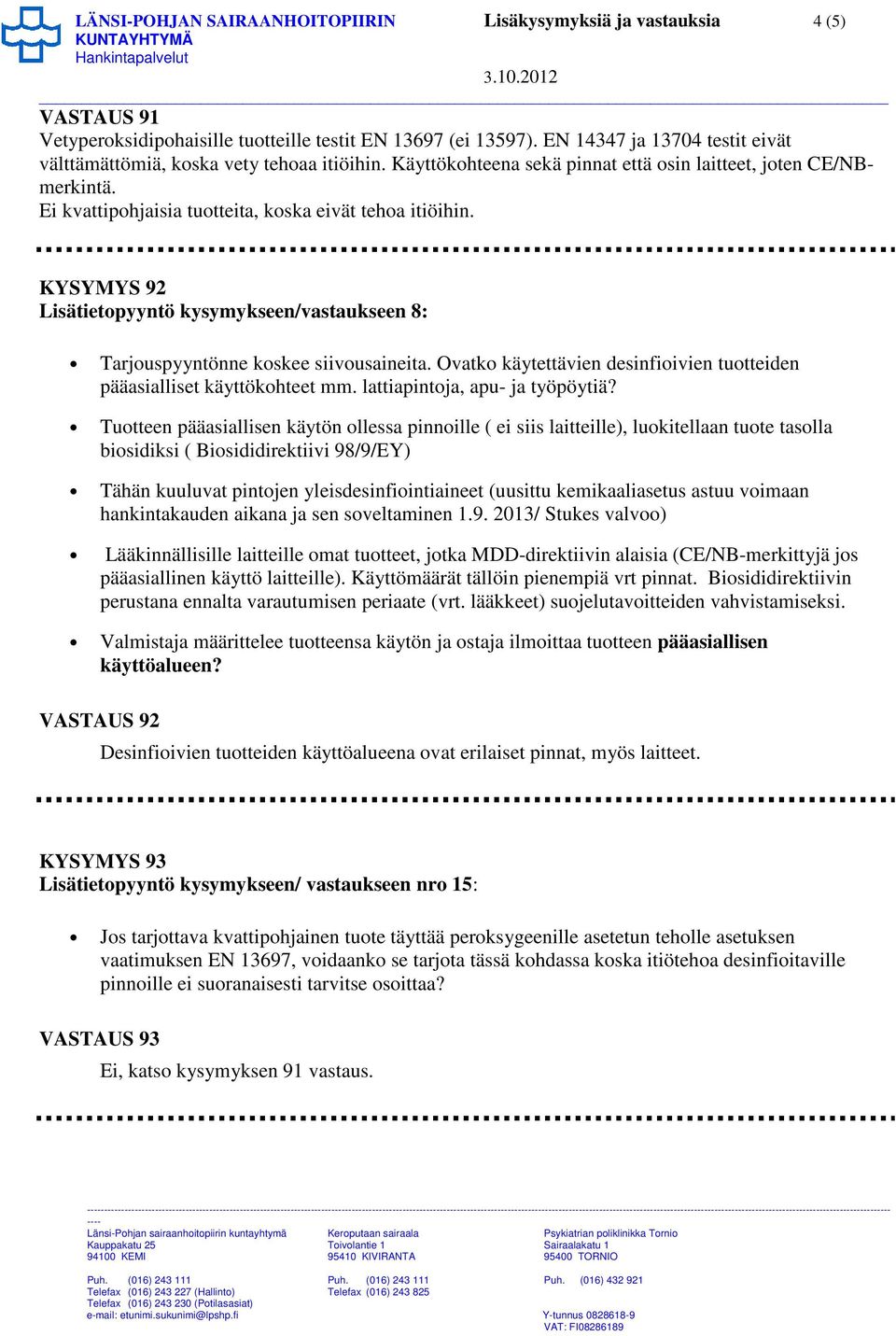 KYSYMYS 92 Lisätietpyyntö kysymykseen/vastaukseen 8: Tarjuspyyntönne kskee siivusaineita. Ovatk käytettävien desinfiivien tutteiden pääasialliset käyttökhteet mm. lattiapintja, apu- ja työpöytiä?