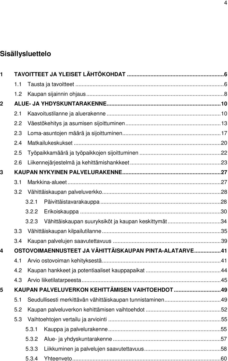 5 Työpaikkamäärä ja työpaikkojen sijoittuminen... 22 2.6 Liikennejärjestelmä ja kehittämishankkeet... 23 3 KAUPAN NYKYINEN PALVELURAKENNE... 27 3.1 Markkina-alueet... 27 3.2 Vähittäiskaupan palveluverkko.