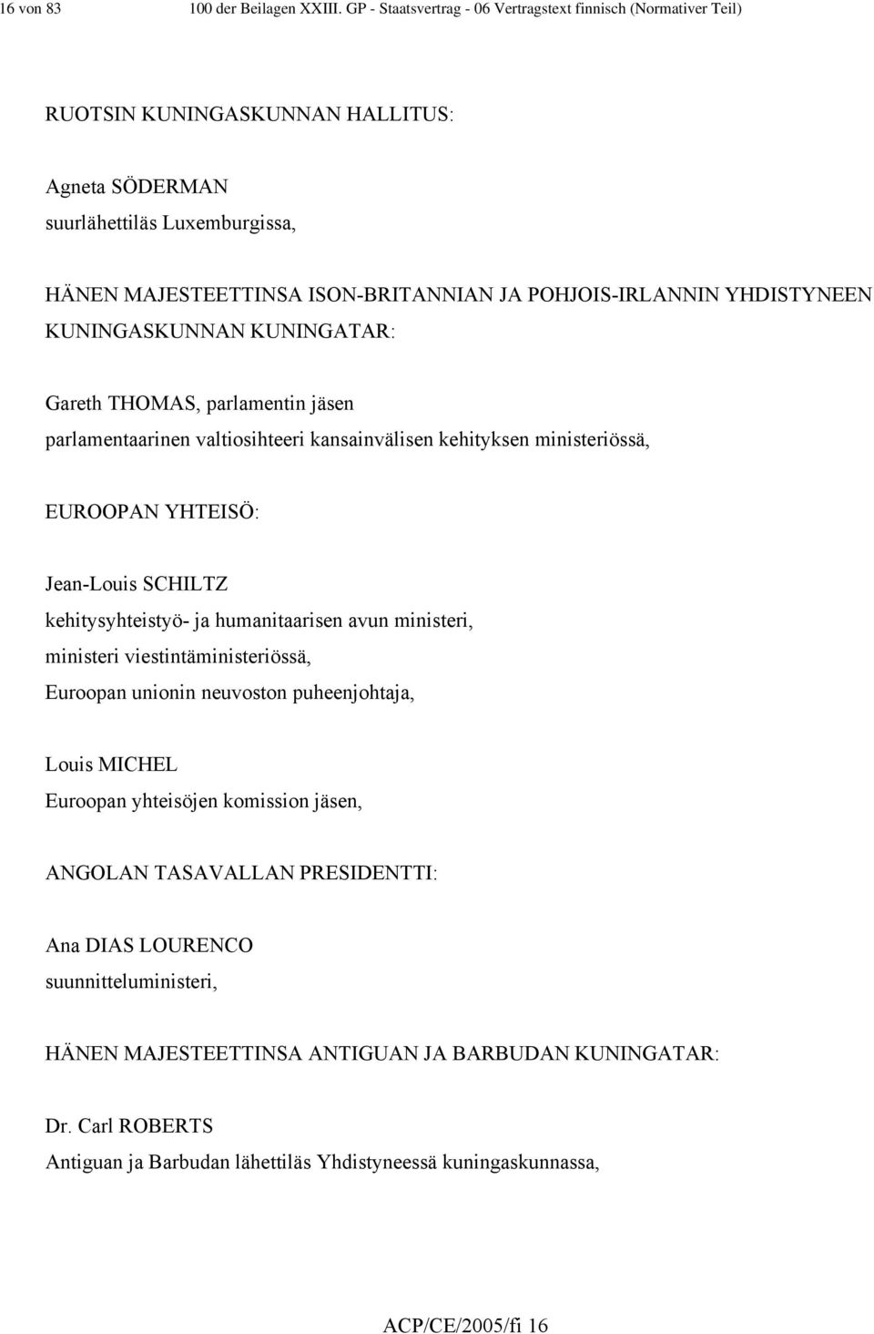 YHDISTYNEEN KUNINGASKUNNAN KUNINGATAR: Gareth THOMAS, parlamentin jäsen parlamentaarinen valtiosihteeri kansainvälisen kehityksen ministeriössä, EUROOPAN YHTEISÖ: Jean-Louis SCHILTZ kehitysyhteistyö-